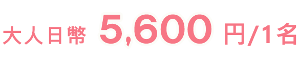 大人日幣5,600円/1名